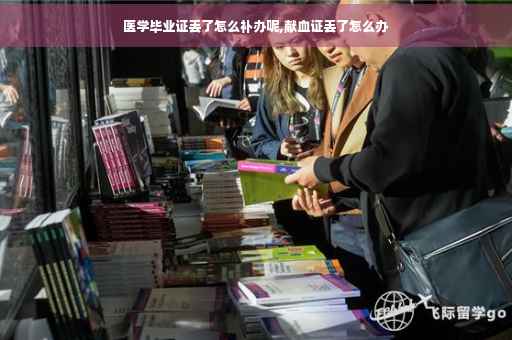 医学毕业证丢了怎么补办呢,献血证丢了怎么办