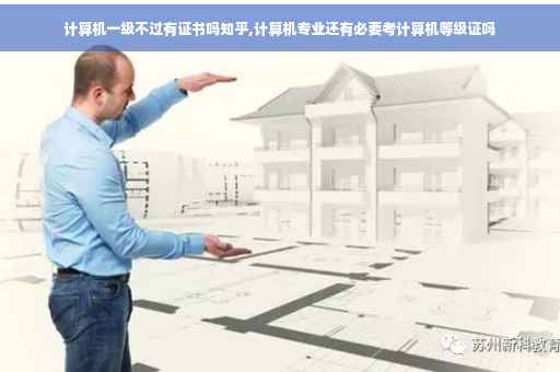 计算机一级不过有证书吗知乎,计算机专业还有必要考计算机等级证吗