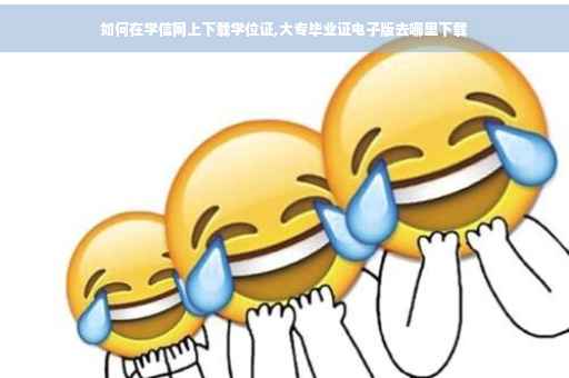 如何在学信网上下载学位证,大专毕业证电子版去哪里下载
