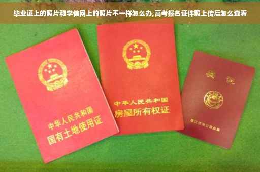 毕业证上的照片和学信网上的照片不一样怎么办,高考报名证件照上传后怎么查看