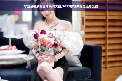 毕业证书涂鸦图片高清大图,2022裸妆荣耀之证怎么得