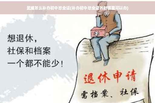 武威怎么补办初中毕业证(补办初中毕业证书到哪里可以办)