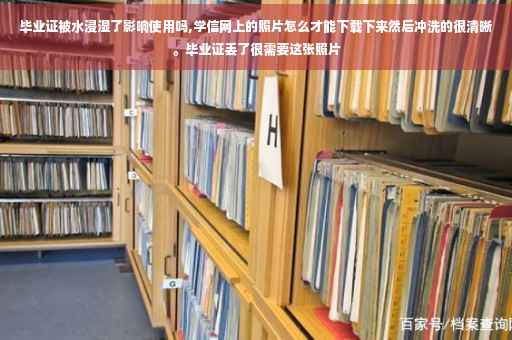 毕业证被水浸湿了影响使用吗,学信网上的照片怎么才能下载下来然后冲洗的很清晰。毕业证丢了很需要这张照片
