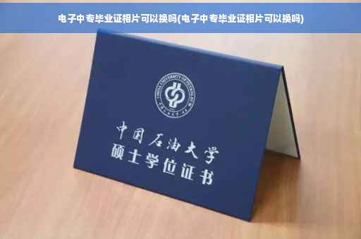 电子中专毕业证相片可以换吗(电子中专毕业证相片可以换吗)