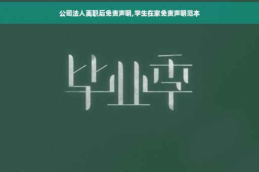 公司法人离职后免责声明,学生在家免责声明范本