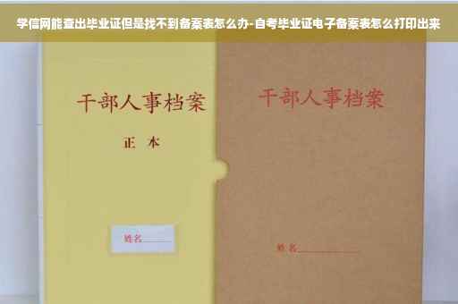 学信网能查出毕业证但是找不到备案表怎么办-自考毕业证电子备案表怎么打印出来