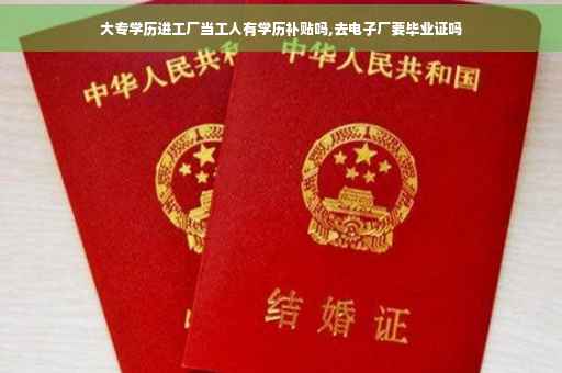 大专学历进工厂当工人有学历补贴吗,去电子厂要毕业证吗