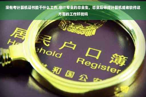 没有考计算机证书能干什么工作,非IT专业的毕业生，毕业后寻找计算机或者软件这方面的工作好找吗