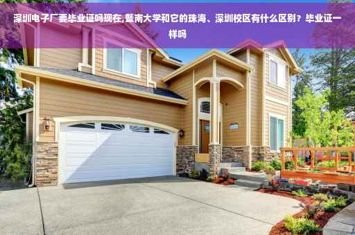 深圳电子厂要毕业证吗现在,暨南大学和它的珠海、深圳校区有什么区别？毕业证一样吗