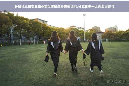 计算机本科专业毕业可以考建筑类哪些证书,计算机类十大含金量证书