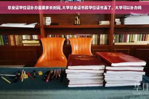 毕业证学位证补办需要多长时间,大学毕业证书和学位证书丢了，大学可以补办吗