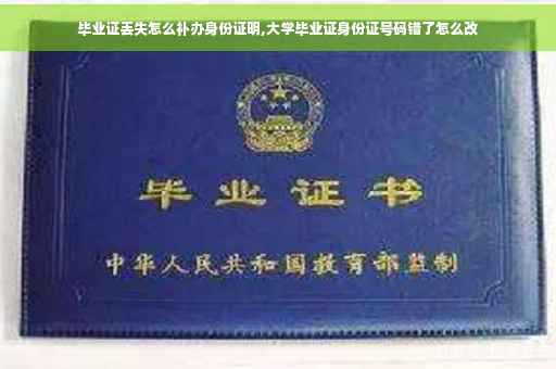 毕业证丢失怎么补办身份证明,大学毕业证身份证号码错了怎么改