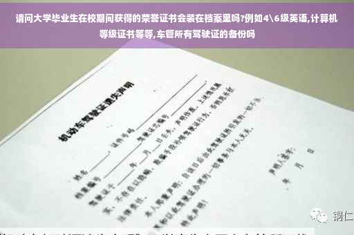 请问大学毕业生在校期间获得的荣誉证书会装在档案里吗?例如4级英语,计算机等级证书等等,车管所有驾驶证的备份吗
