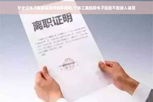 毕业证电子版被盗用吗有影响吗,个体工商执照电子版能不能被人盗用