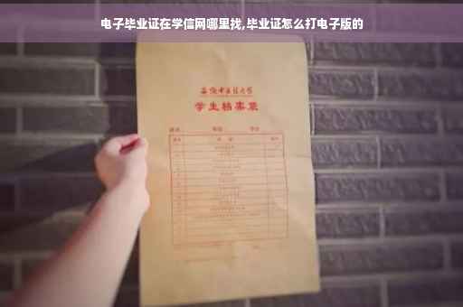 电子毕业证在学信网哪里找,毕业证怎么打电子版的