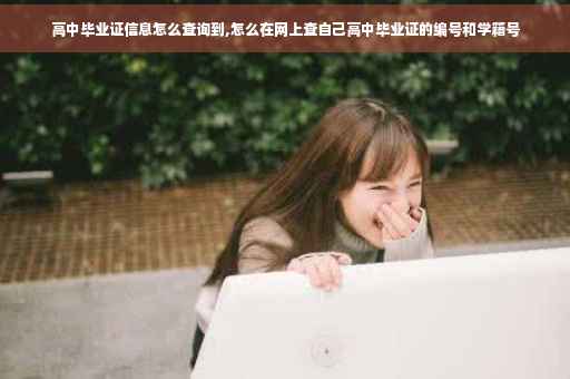 高中毕业证信息怎么查询到,怎么在网上查自己高中毕业证的编号和学籍号