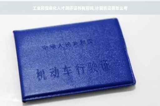 工业和信息化人才测评证书有用吗,计算机证要怎么考