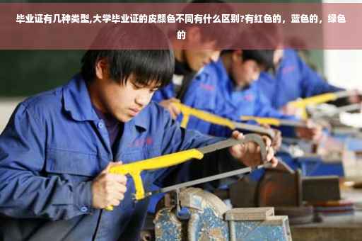毕业证有几种类型,大学毕业证的皮颜色不同有什么区别?有红色的，蓝色的，绿色的