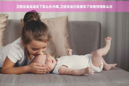卫校毕业证丢失了怎么补办呢,卫校毕业已经两年了没有存档怎么办