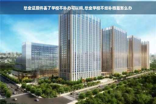 毕业证原件丢了学校不补办可以吗,毕业学校不给补档案怎么办