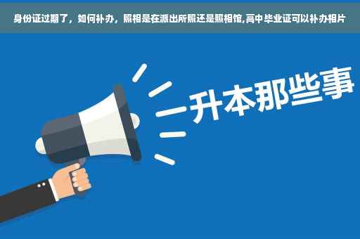 身份证过期了，如何补办，照相是在派出所照还是照相馆,高中毕业证可以补办相片