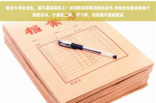 我是大专毕业生，算不算高级技工？如何能拿到更高级的证书,学校毕业要求有两个技能证书，计算机二级，四六级，到底算不算技能证