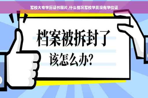 军校大专学历证书图片,什么情况军校学员没有学位证