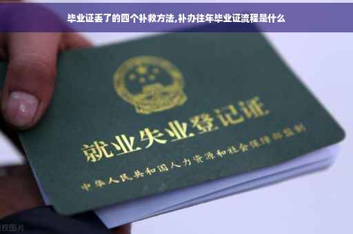 毕业证丢了的四个补救方法,补办往年毕业证流程是什么