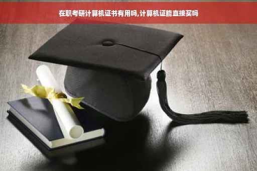 在职考研计算机证书有用吗,计算机证能直接买吗