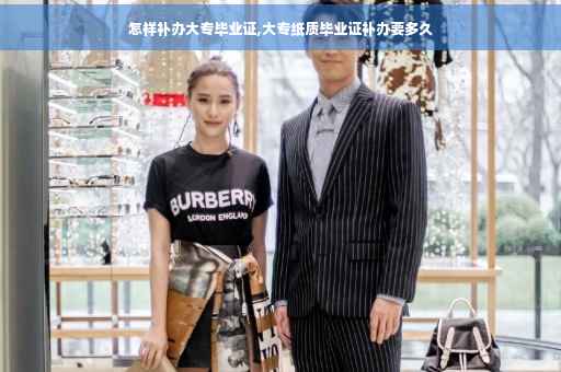 怎样补办大专毕业证,大专纸质毕业证补办要多久