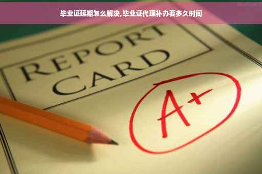 毕业证延期怎么解决,毕业证代理补办要多久时间