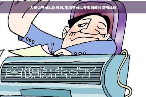 大专证书可以报考吗,本科生可以考专科教师资格证吗 大专证书可以报考吗,本科生可以考专科教师资格证吗