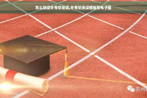 怎么验证中专毕业证,中专毕业证模板和电子版 怎么验证中专毕业证,中专毕业证模板和电子版