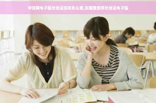学信网电子版毕业证信息怎么查,在哪里查看毕业证电子版