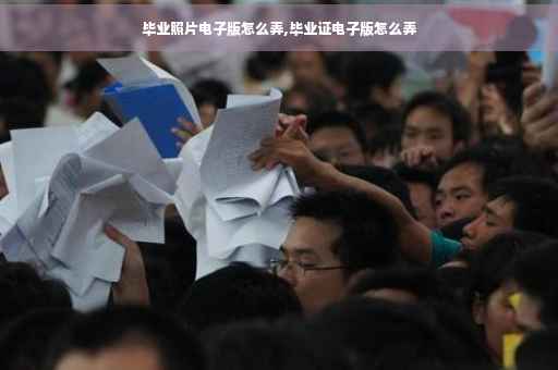 毕业照片电子版怎么弄,毕业证电子版怎么弄