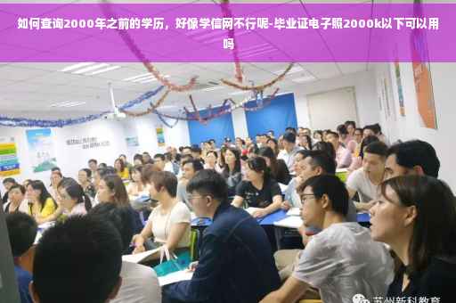 如何查询2000年之前的学历，好像学信网不行呢-毕业证电子照2000k以下可以用吗
