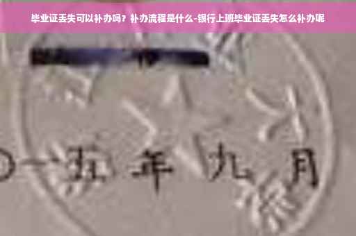 毕业证丢失可以补办吗？补办流程是什么-银行上班毕业证丢失怎么补办呢