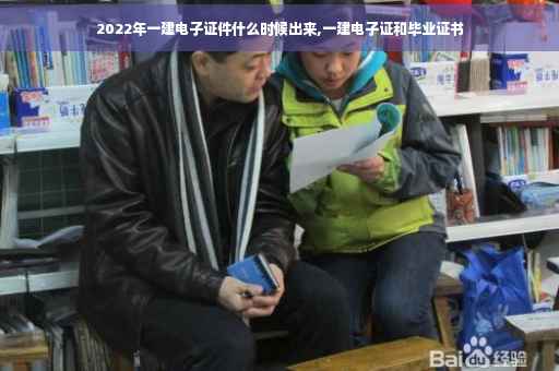 2022年一建电子证件什么时候出来,一建电子证和毕业证书