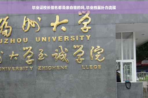 毕业证校长签名都是亲自签的吗,毕业档案补办流程
