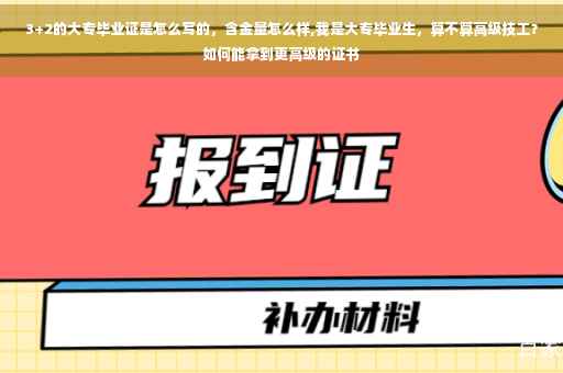 3+2的大专毕业证是怎么写的，含金量怎么样,我是大专毕业生，算不算高级技工？如何能拿到更高级的证书