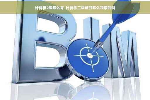 计算机2级怎么考-计算机二级证书怎么领取的啊