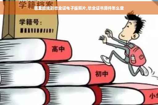 哪里能找到毕业证电子版照片,毕业证书原件怎么查