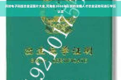 开封电子科技毕业证图片大全,河南省2000年以前的实用人才毕业证如何进行学历认证