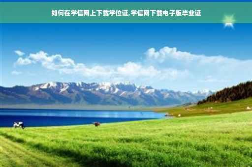 如何在学信网上下载学位证,学信网下载电子版毕业证