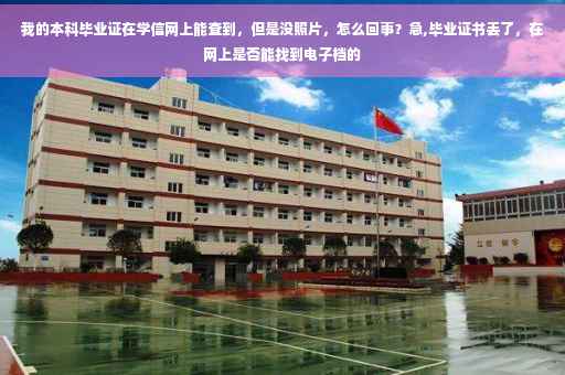 我的本科毕业证在学信网上能查到，但是没照片，怎么回事？急,毕业证书丢了，在网上是否能找到电子档的