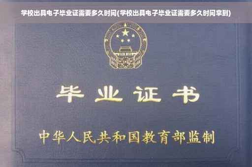 学校出具电子毕业证需要多久时间(学校出具电子毕业证需要多久时间拿到)