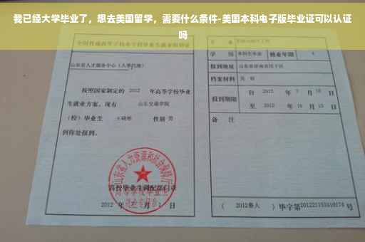 我已经大学毕业了，想去美国留学，需要什么条件-美国本科电子版毕业证可以认证吗