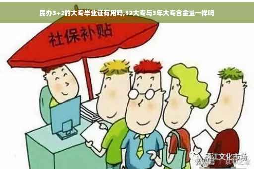 民办3+2的大专毕业证有用吗,32大专与3年大专含金量一样吗