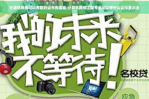 计算机网络可以考取的证书有哪些,计算机网络工程专业可以考什么证挂靠出去