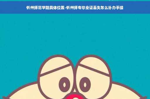 忻州师范学院具体位置-忻州师专毕业证丢失怎么补办手续